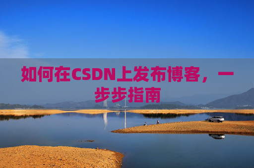 如何在CSDN上发布博客,一步步指南
